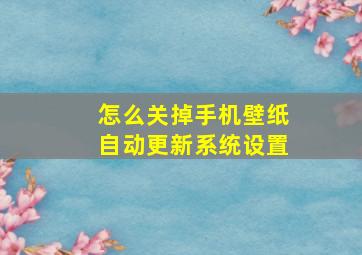 怎么关掉手机壁纸自动更新系统设置