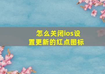 怎么关闭ios设置更新的红点图标