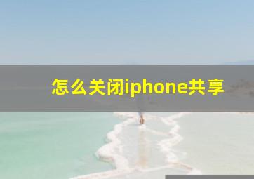 怎么关闭iphone共享