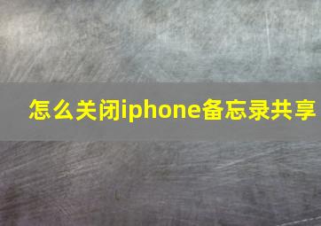 怎么关闭iphone备忘录共享