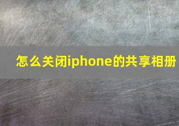 怎么关闭iphone的共享相册