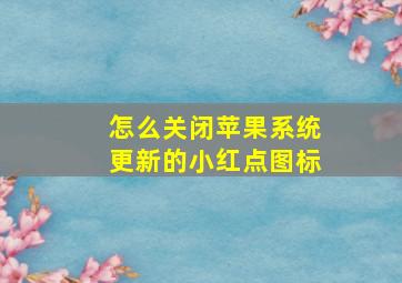 怎么关闭苹果系统更新的小红点图标