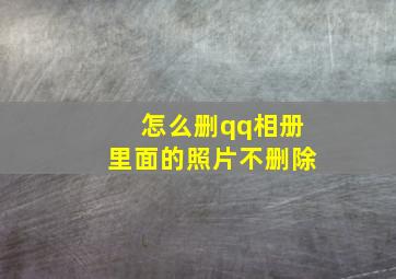 怎么删qq相册里面的照片不删除