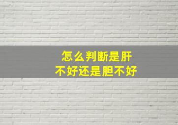 怎么判断是肝不好还是胆不好