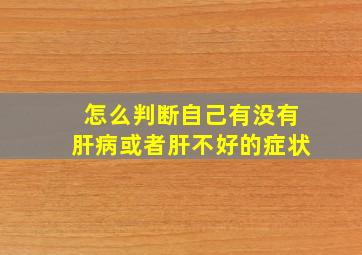 怎么判断自己有没有肝病或者肝不好的症状