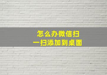 怎么办微信扫一扫添加到桌面