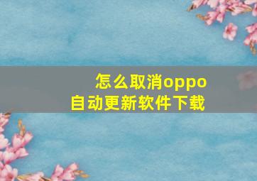 怎么取消oppo自动更新软件下载