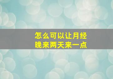 怎么可以让月经晚来两天来一点