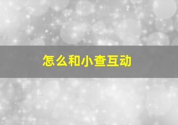 怎么和小查互动