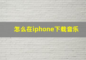 怎么在iphone下载音乐