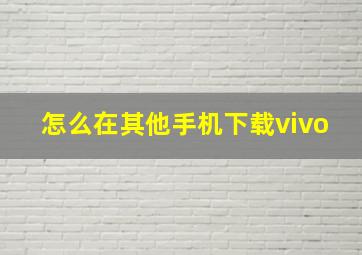 怎么在其他手机下载vivo