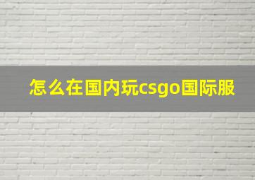 怎么在国内玩csgo国际服