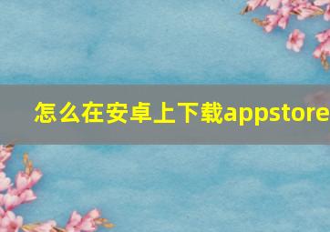 怎么在安卓上下载appstore