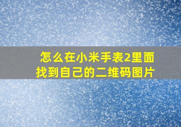 怎么在小米手表2里面找到自己的二维码图片