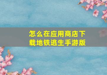 怎么在应用商店下载地铁逃生手游版