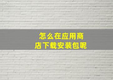 怎么在应用商店下载安装包呢