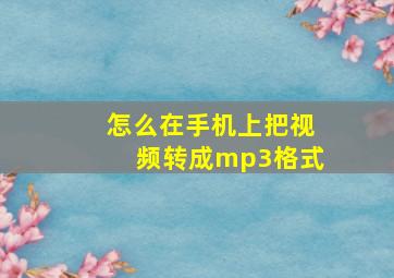 怎么在手机上把视频转成mp3格式