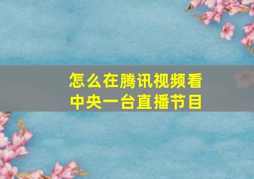 怎么在腾讯视频看中央一台直播节目