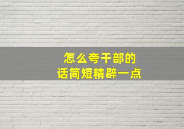 怎么夸干部的话简短精辟一点