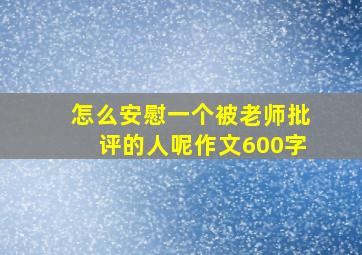 怎么安慰一个被老师批评的人呢作文600字