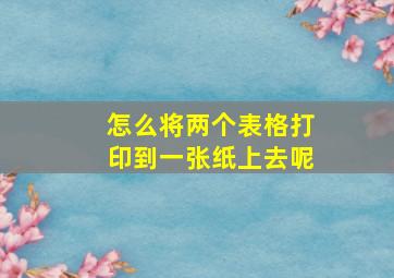 怎么将两个表格打印到一张纸上去呢