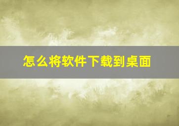 怎么将软件下载到桌面