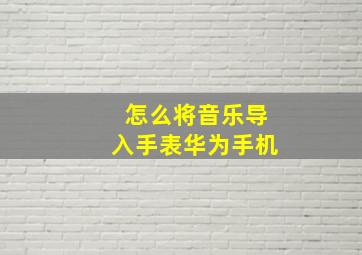 怎么将音乐导入手表华为手机