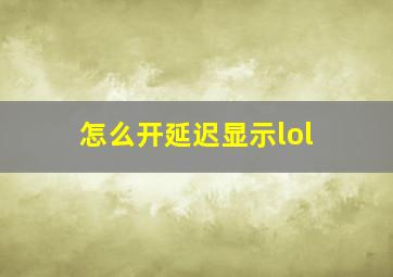 怎么开延迟显示lol