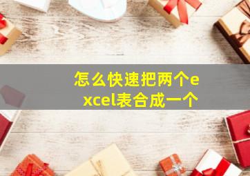 怎么快速把两个excel表合成一个