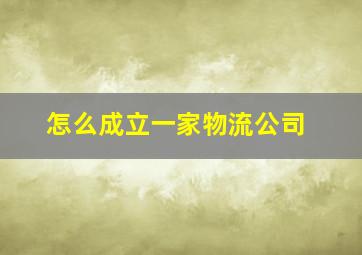 怎么成立一家物流公司