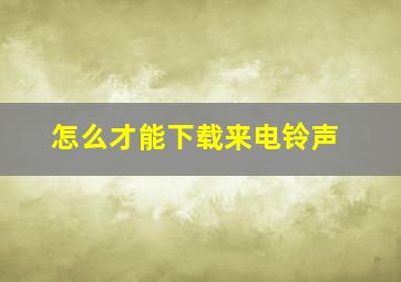 怎么才能下载来电铃声