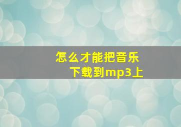 怎么才能把音乐下载到mp3上