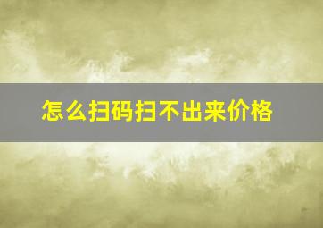 怎么扫码扫不出来价格