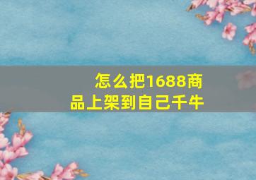 怎么把1688商品上架到自己千牛