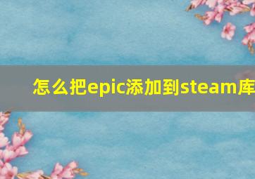 怎么把epic添加到steam库