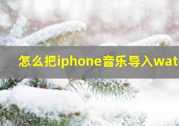 怎么把iphone音乐导入watch