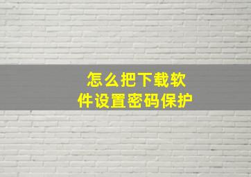 怎么把下载软件设置密码保护