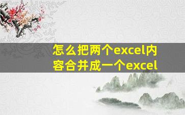 怎么把两个excel内容合并成一个excel