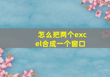 怎么把两个excel合成一个窗口