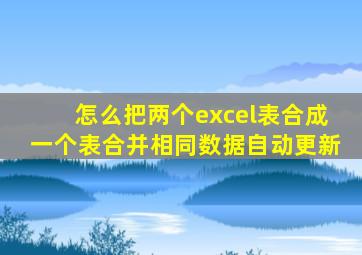 怎么把两个excel表合成一个表合并相同数据自动更新