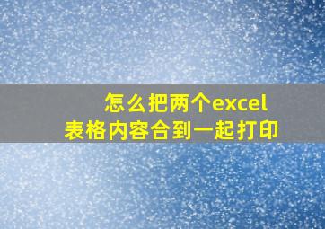 怎么把两个excel表格内容合到一起打印