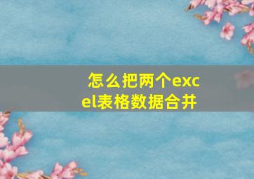 怎么把两个excel表格数据合并