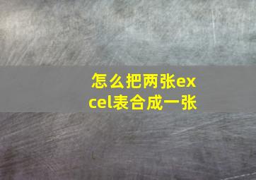 怎么把两张excel表合成一张