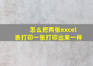 怎么把两张excel表打印一张打印出来一样