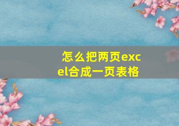 怎么把两页excel合成一页表格