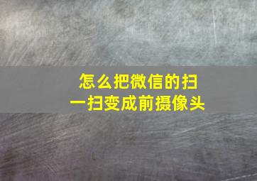 怎么把微信的扫一扫变成前摄像头