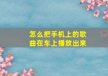 怎么把手机上的歌曲在车上播放出来