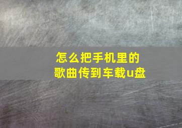 怎么把手机里的歌曲传到车载u盘