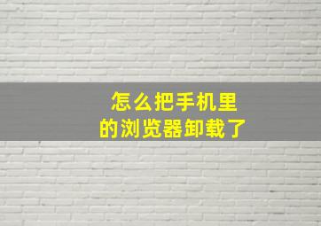 怎么把手机里的浏览器卸载了