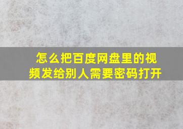 怎么把百度网盘里的视频发给别人需要密码打开